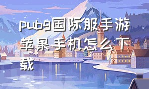 pubg国际服手游苹果手机怎么下载