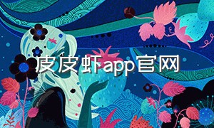 皮皮虾app官网（皮皮虾app官网电话）