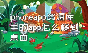iphoneapp资源库里的app怎么移到桌面