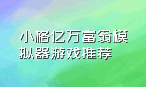 小格亿万富翁模拟器游戏推荐（小格解说亿万富翁模拟器）