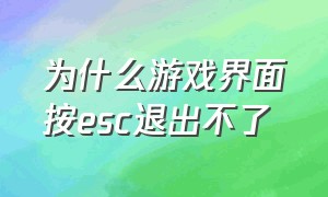 为什么游戏界面按esc退出不了