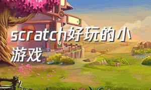 scratch好玩的小游戏