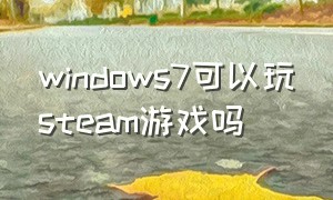 windows7可以玩steam游戏吗