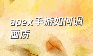 apex手游如何调画质