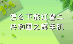 怎么下载红警二共和国之辉手机