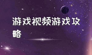 游戏视频游戏攻略