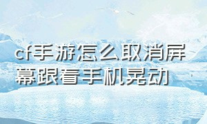 cf手游怎么取消屏幕跟着手机晃动