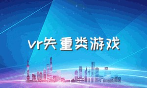 vr失重类游戏（为什么vr游戏会有失重感）