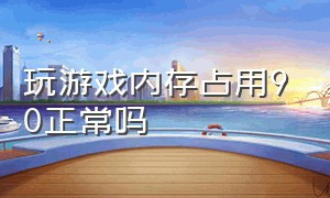 玩游戏内存占用90正常吗（玩游戏内存占用80%以上怎么办）