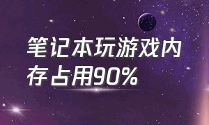 笔记本玩游戏内存占用90%