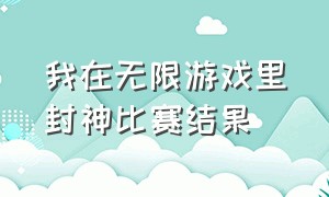 我在无限游戏里封神比赛结果