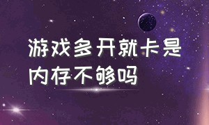 游戏多开就卡是内存不够吗（游戏多开就卡是内存不够吗）