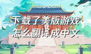下载了美版游戏怎么翻译成中文