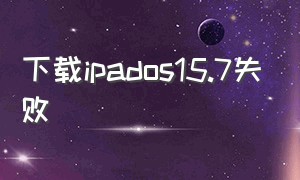 下载ipados15.7失败（下载ipados15.7.2时出错怎么办）