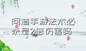 问道手游法术必杀是2倍伤害吗