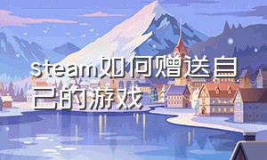 steam如何赠送自己的游戏