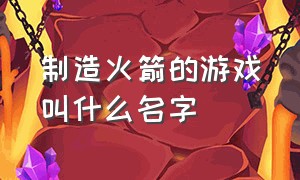 制造火箭的游戏叫什么名字