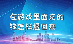 在游戏里面充的钱怎样退回来