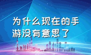 为什么现在的手游没有意思了（说说手游为什么渐渐没落了）