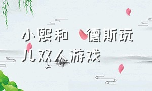 小熙和屌德斯玩儿双人游戏