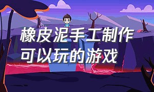 橡皮泥手工制作可以玩的游戏