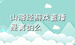 山海经游戏直播是真的么