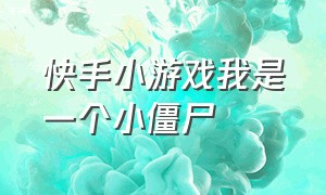 快手小游戏我是一个小僵尸（快手小游戏我是一个小僵尸怎么弄）