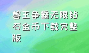 兽王争霸无限钻石金币下载完整版