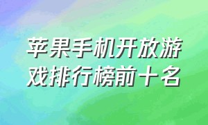 苹果手机开放游戏排行榜前十名（苹果手机游戏排行榜前十名7月份）