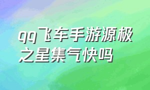 qq飞车手游源极之星集气快吗