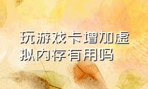 玩游戏卡增加虚拟内存有用吗