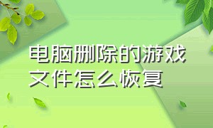 电脑删除的游戏文件怎么恢复