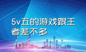 5v五的游戏跟王者差不多（和王者相似的5v5游戏不用更新）