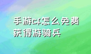 手游cf怎么免费获得游骑兵