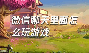 微信聊天里面怎么玩游戏（微信聊天里的图片删除了还能恢复吗）