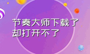 节奏大师下载了却打开不了