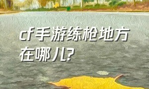 cf手游练枪地方在哪儿?