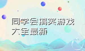 同学会搞笑游戏大全最新