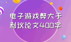 电子游戏弊大于利议论文400字