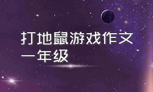 打地鼠游戏作文一年级（有趣的打地鼠游戏作文三年级）