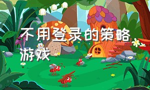 不用登录的策略游戏（不用登录的策略游戏手游）