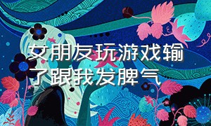 女朋友玩游戏输了跟我发脾气