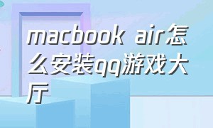 macbook air怎么安装qq游戏大厅（苹果笔记本如何安装qq游戏大厅）
