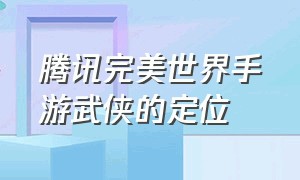 腾讯完美世界手游武侠的定位（完美世界手游武侠技能摆放位置）