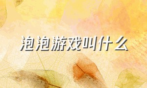 泡泡游戏叫什么