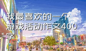 我最喜欢的一个游戏活动作文400字