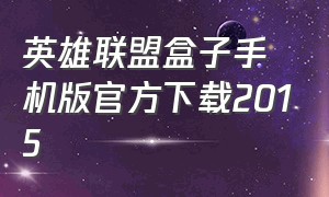 英雄联盟盒子手机版官方下载2015（英雄联盟盒子官方下载最新版本）