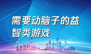 需要动脑子的益智类游戏（适合30个人玩的益智游戏）