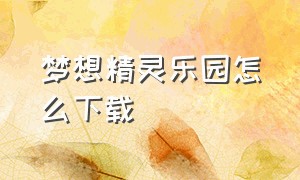 梦想精灵乐园怎么下载