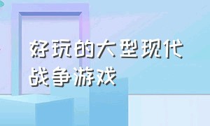 好玩的大型现代战争游戏（现代战争好玩游戏排行榜）